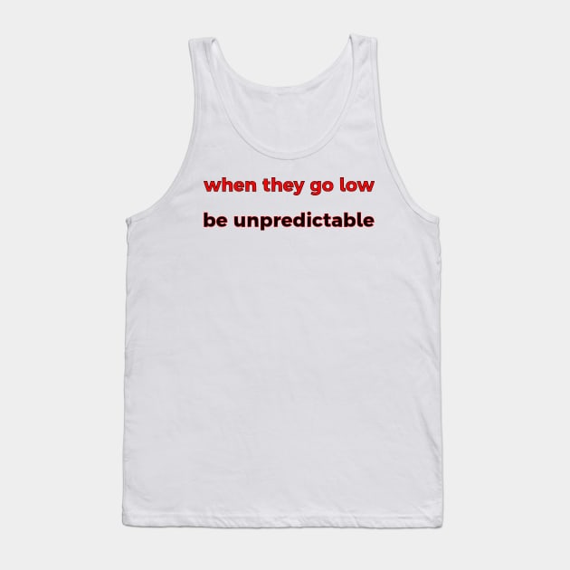 When They Go Low, Be Unpredictable Tank Top by dikleyt